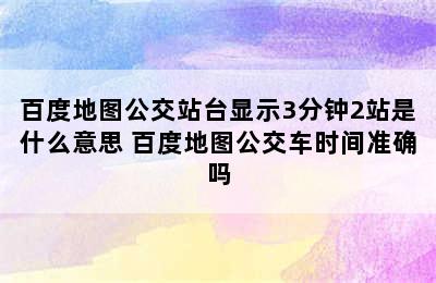 百度地图公交站台显示3分钟2站是什么意思 百度地图公交车时间准确吗